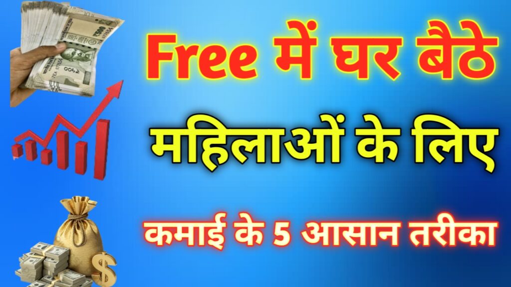 Free में घर बैठे महिलाओं के लिए कमाई के 5 Real Guide